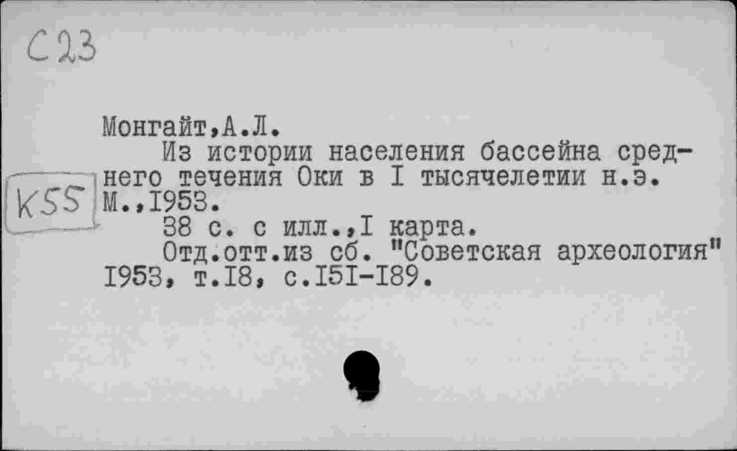 ﻿œ
Монгайт,А.Л.
Из истории населения бассейна сред-него течения Оки в I тысячелетии н.э.
\($S М.,1953.
38 с. с илл.,1 карта.
Отд.отт.из об. ’’Советская археология 1953, т.18, с.151-189.